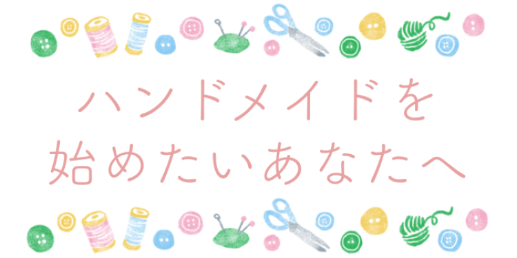 ハンドメイドを始めたいあなたへ